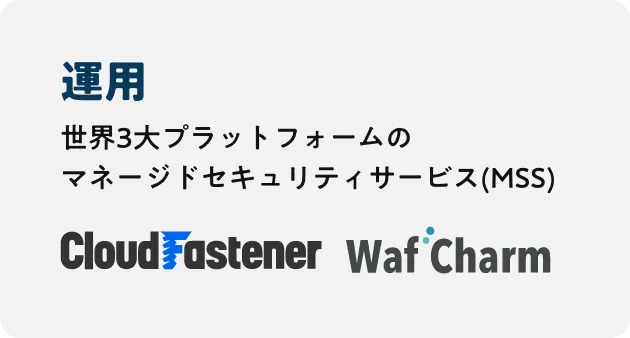 cloudFaster/WafCharm 運用:世界3大プラットフォームのマネージドセキュリティサービス（MSS）